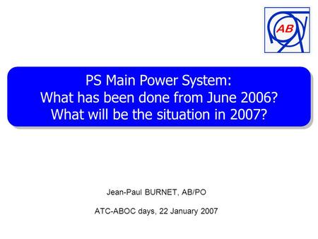 Jean-Paul BURNET, AB/PO ATC-ABOC days, 22 January 2007 PS Main Power System: What has been done from June 2006? What will be the situation in 2007? PS.