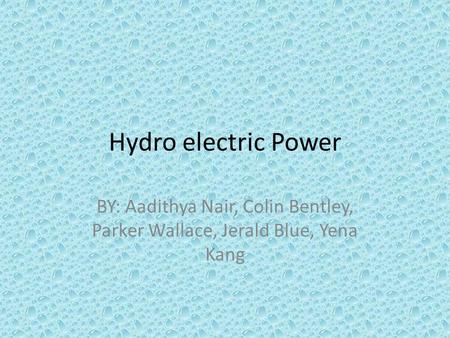 Hydro electric Power BY: Aadithya Nair, Colin Bentley, Parker Wallace, Jerald Blue, Yena Kang.