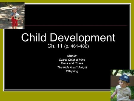 Child Development Ch. 11 (p. 461-486) Music: Sweet Child of Mine Guns and Roses The Kids Aren’t Alright Offspring.