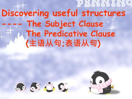 Discovering useful structures ---- The Subject Clause The Predicative Clause ( 主语从句 ; 表语从句 )