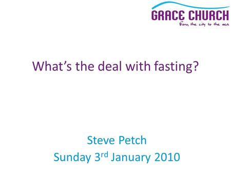 Steve Petch Sunday 3 rd January 2010 What’s the deal with fasting?