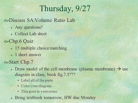 Thursday, 9/27  Discuss SA:Volume Ratio Lab l Any questions? l Collect Lab sheet  Chp.6 Quiz l 15 multiple choice/matching l 1 short answer  Start Chp.7.