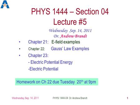 Wednesday, Sep. 14, 2011 1 PHYS 1444-04 Dr. Andrew Brandt PHYS 1444 – Section 04 Lecture #5 Chapter 21: E-field examples Chapter 22: Gauss’ Law Examples.