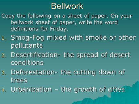 Bellwork Copy the following on a sheet of paper. On your bellwork sheet of paper, write the word definitions for Friday. 1. Smog-Fog mixed with smoke or.