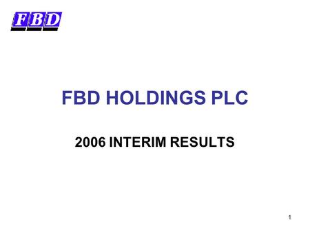 1 FBD HOLDINGS PLC 2006 INTERIM RESULTS. 2 Forward Looking Statements This presentation contains certain forward-looking statements. Actual results may.