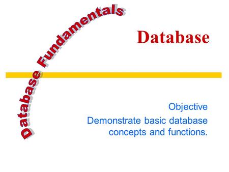 Database Objective Demonstrate basic database concepts and functions.