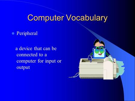 Computer Vocabulary Peripheral a device that can be connected to a computer for input or output.