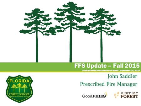 FFS Update – Fall 2015 CentralFlorida Prescribed Fire Council, September 25, 2015 John Saddler Prescribed Fire Manager.