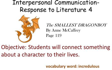 Interpersonal Communication- Response to Literature 4 Objective: Students will connect something about a character to their lives. The SMALLEST DRAGONBOY.