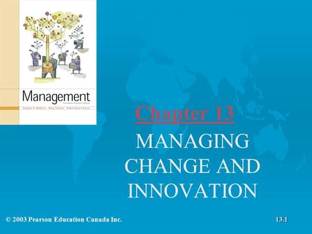 Chapter 13 MANAGING CHANGE AND INNOVATION © 2003 Pearson Education Canada Inc.13.1.