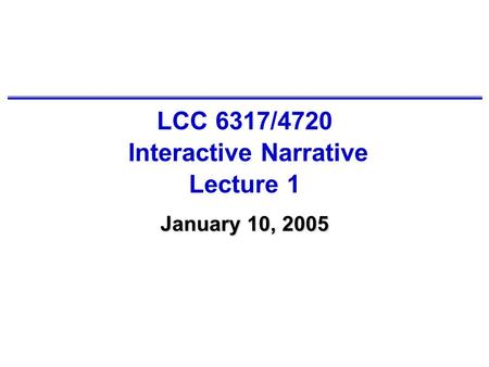 LCC 6317/4720 Interactive Narrative Lecture 1 January 10, 2005.