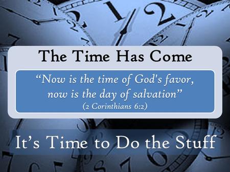 The Time Has Come “Now is the time of God's favor, now is the day of salvation” (2 Corinthians 6:2)