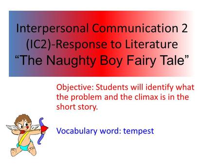 Interpersonal Communication 2 (IC2)-Response to Literature “The Naughty Boy Fairy Tale” Objective: Students will identify what the problem and the climax.