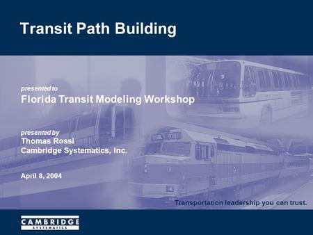 Transportation leadership you can trust. presented to Florida Transit Modeling Workshop presented by Thomas Rossi Cambridge Systematics, Inc. April 8,