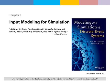 Input Modeling for Simulation Chapter 3 “As far as the laws of mathematics refer to reality, they are not certain, and as far as they are certain, they.