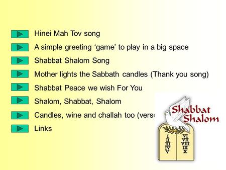 Hinei Mah Tov song A simple greeting ‘game’ to play in a big space Shabbat Shalom Song Mother lights the Sabbath candles (Thank you song) Shabbat Peace.