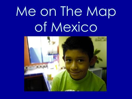 Me on The Map of Mexico This is me. My name is Luis. I live in Mexico. Luis.