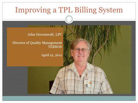 Improving a TPL Billing System John Greenawalt, LPC Director of Quality Management TERROS April 12, 2011.