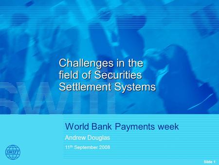 Slide 1 Challenges in the field of Securities Settlement Systems World Bank Payments week Andrew Douglas 11 th September 2008.