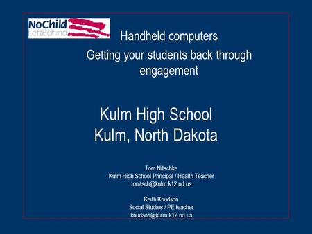 Kulm High School Kulm, North Dakota Tom Nitschke Kulm High School Principal / Health Teacher Keith Knudson Social Studies / PE.