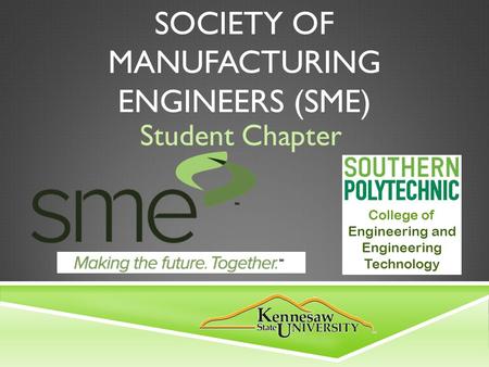 SOCIETY OF MANUFACTURING ENGINEERS (SME) Student Chapter College of Engineering and Engineering Technology.