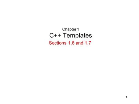 1 Chapter 1 C++ Templates Sections 1.6 and 1.7. 2 Templates Type-independent patterns that can work with multiple data types –Generic programming –Code.