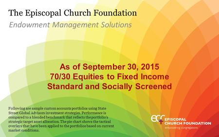 The Episcopal Church Foundation As of September 30, 2015 70/30 Equities to Fixed Income Standard and Socially Screened Endowment Management Solutions Following.