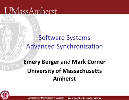 U NIVERSITY OF M ASSACHUSETTS A MHERST Department of Computer Science Software Systems Advanced Synchronization Emery Berger and Mark Corner University.