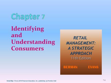 Retail Mgt. 11e (c) 2010 Pearson Education, Inc. publishing as Prentice Hall 7-1 Identifying and Understanding Consumers RETAIL MANAGEMENT: A STRATEGIC.