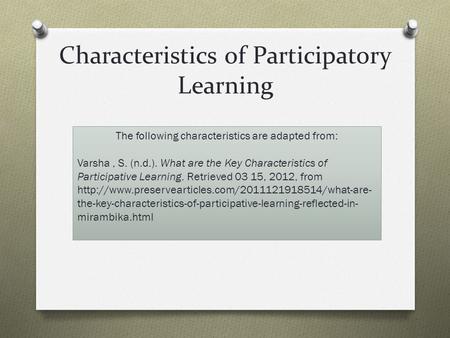 Characteristics of Participatory Learning The following characteristics are adapted from: Varsha, S. (n.d.). What are the Key Characteristics of Participative.