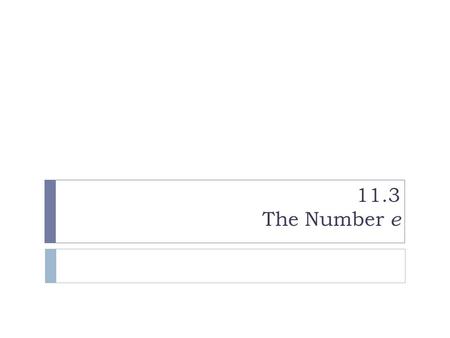 11.3 The Number e. The Number e  John Napier is famous for computing tables on logarithms.  In a 1618 book of logarithm tables, William Oughtred (an.