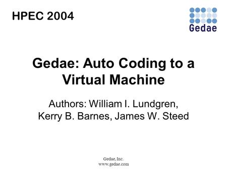 Gedae, Inc. www.gedae.com Gedae: Auto Coding to a Virtual Machine Authors: William I. Lundgren, Kerry B. Barnes, James W. Steed HPEC 2004.