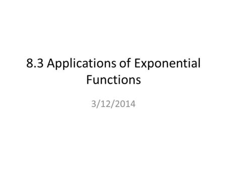 8.3 Applications of Exponential Functions 3/12/2014.