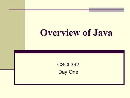 Overview of Java CSCI 392 Day One. Running C code vs Java code C Source Code C Compiler Object File (machine code) Library Files Linker Executable File.