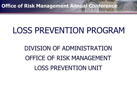 Office of Risk Management Annual Conference LOSS PREVENTION PROGRAM DIVISION OF ADMINISTRATION OFFICE OF RISK MANAGEMENT LOSS PREVENTION UNIT.