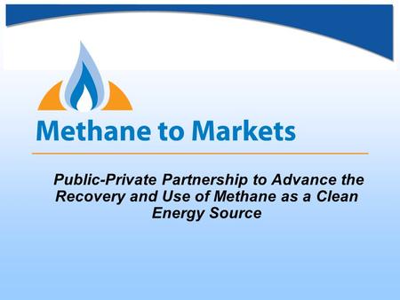 Public-Private Partnership to Advance the Recovery and Use of Methane as a Clean Energy Source.