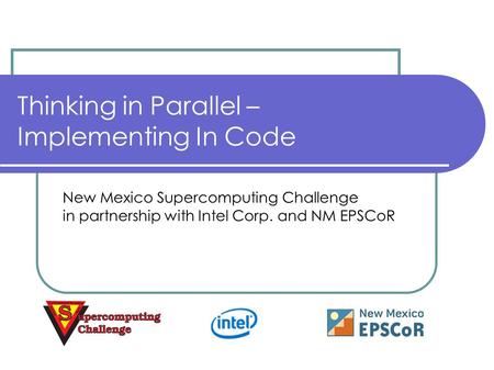 Thinking in Parallel – Implementing In Code New Mexico Supercomputing Challenge in partnership with Intel Corp. and NM EPSCoR.