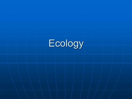 Ecology. Ecology Ecology: Study of interaction between organisms and their environment Ecology: Study of interaction between organisms and their environment.