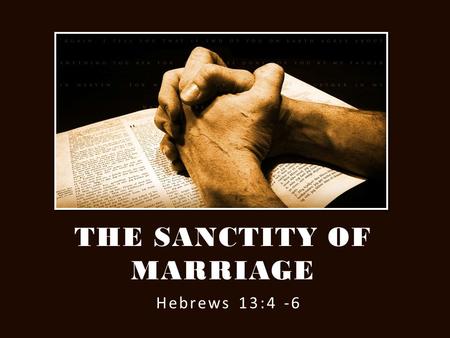 Hebrews 13:4 -6 THE SANCTITY OF MARRIAGE. a.Biblical Qualifications (of both partners) – Gen.2:18-25 1.Physical capability – Gen.2:7, Gen.26-27 2.Mental.