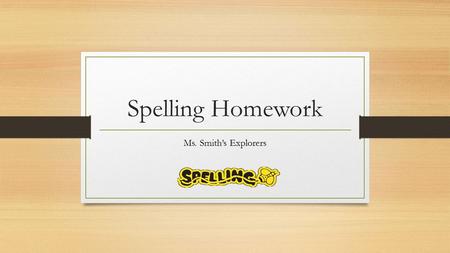 Spelling Homework Ms. Smith’s Explorers. Monday: Alphabetical Definitions The spelling words will be assigned on Mondays. You will write the words in.