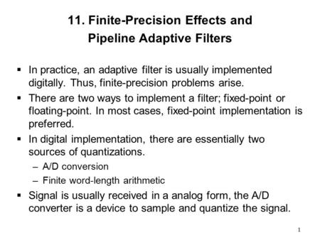 1 11. Finite-Precision Effects and Pipeline Adaptive Filters  In practice, an adaptive filter is usually implemented digitally. Thus, finite-precision.