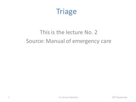 Triage This is the lecture No. 2 Source: Manual of emergency care September 20111Dr. Ahmad Tubaishat.