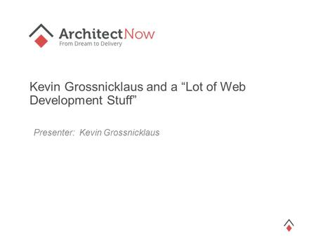 Kevin Grossnicklaus and a “Lot of Web Development Stuff” Presenter: Kevin Grossnicklaus.