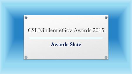 CSI Nihilent eGov Awards 2015 Awards Slate. Awardees Sustenance Projects 2015 (From 2010 CSI Nihilent e-Gov Project Category Awardees) S.NoNominationStateDepartment.