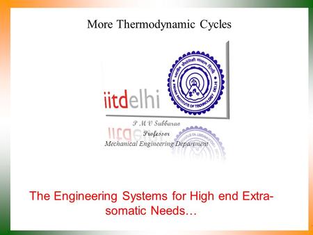 More Thermodynamic Cycles P M V Subbarao Professor Mechanical Engineering Department The Engineering Systems for High end Extra- somatic Needs…