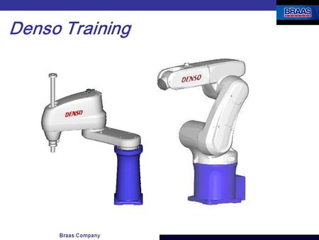 Braas Company Denso Training. Denso Training - Agenda Hardware Overview Jogging the robot Teaching Positions (using the Teach Pendant) Configuring the.