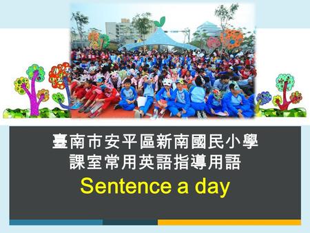  臺南市安平區新南國民小學 課室常用英語指導用語 Sentence a day. 課室常用英語指導用語 -1 1. Let’s have roll call. 2. It’s time for class. 3. Take out your textbook. 4. Take out your pen.