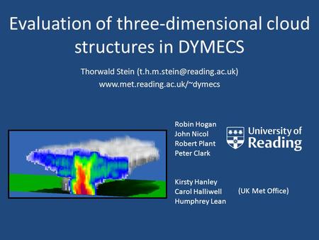 Evaluation of three-dimensional cloud structures in DYMECS Robin Hogan John Nicol Robert Plant Peter Clark Kirsty Hanley Carol Halliwell Humphrey Lean.