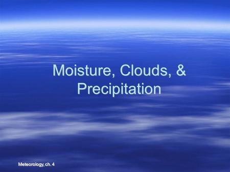 Meteorology, ch. 4 Moisture, Clouds, & Precipitation.