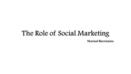 The Role of Social Marketing Marisol Barrientos. Definition of Social Marketing…  “Social Marketing is the design, implantation, and control of programs.